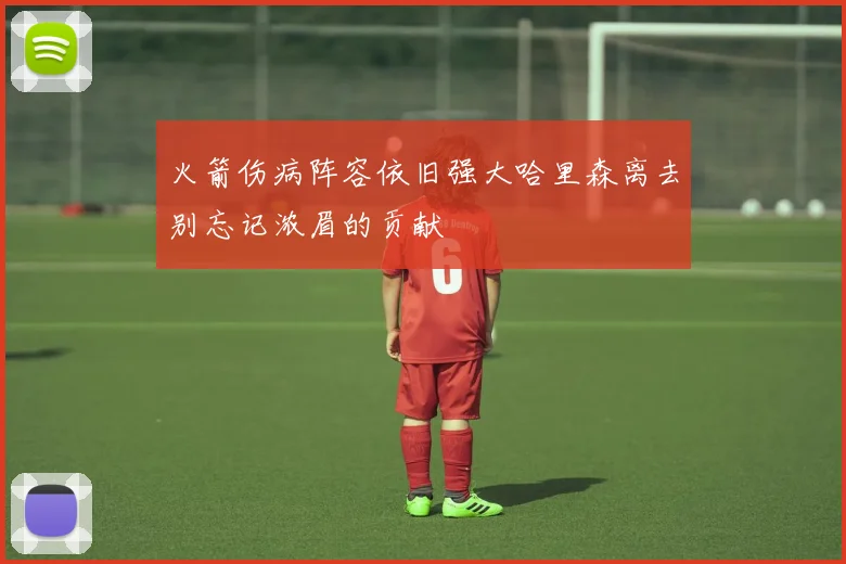 火箭伤病阵容依旧强大哈里森离去别忘记浓眉的贡献