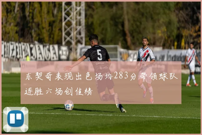 东契奇表现出色场均283分带领球队连胜六场创佳绩