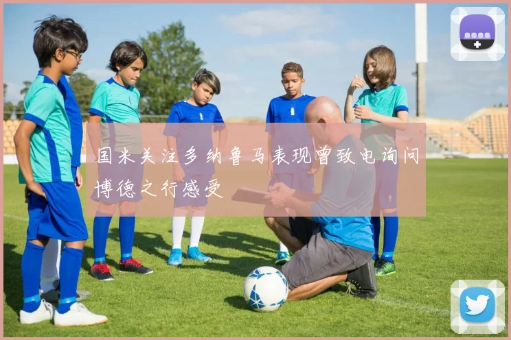 国米关注多纳鲁马表现曾致电询问博德之行感受
