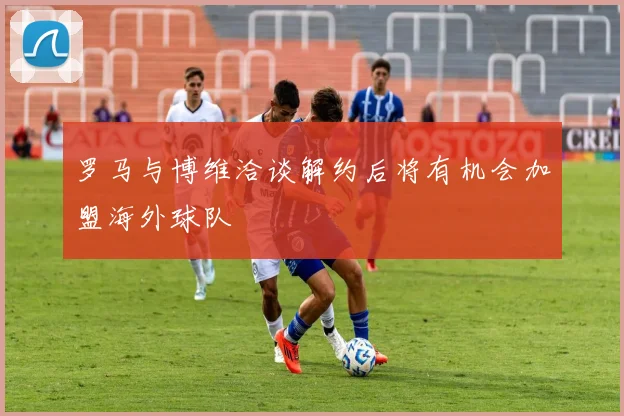 罗马与博维洽谈解约后将有机会加盟海外球队