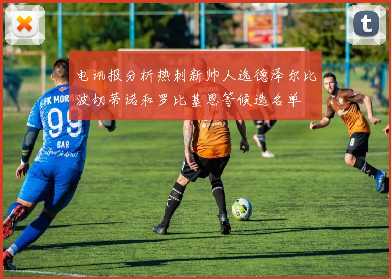 电讯报分析热刺新帅人选德泽尔比波切蒂诺和罗比基恩等候选名单