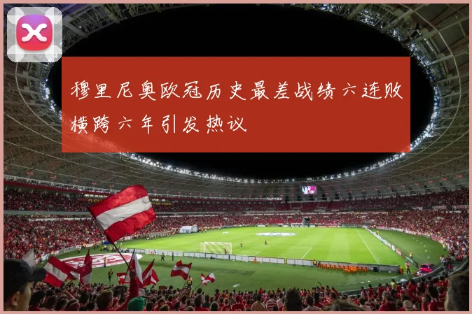 穆里尼奥欧冠历史最差战绩六连败横跨六年引发热议