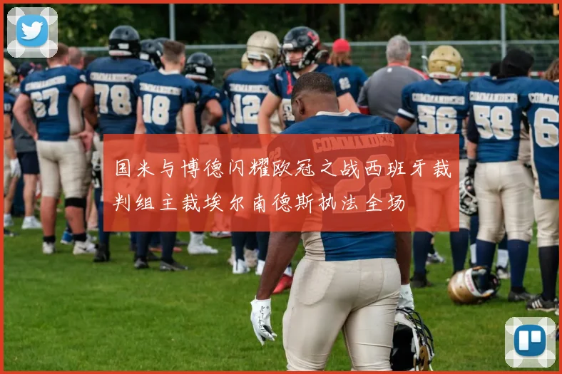 国米与博德闪耀欧冠之战西班牙裁判组主裁埃尔南德斯执法全场