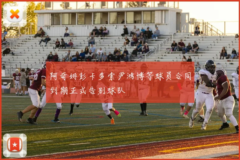 阿奇姆彭卡多索尹鸿博等球员合同到期正式告别球队