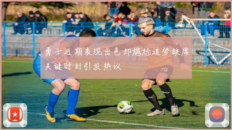勇士近期表现出色却尴尬追梦缺席关键时刻引发热议