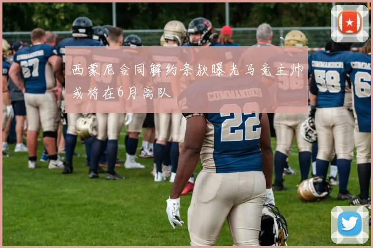 西蒙尼合同解约条款曝光马竞主帅或将在6月离队