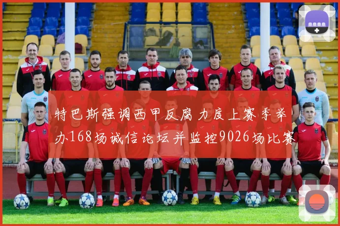 特巴斯强调西甲反腐力度上赛季举办168场诚信论坛并监控9026场比赛