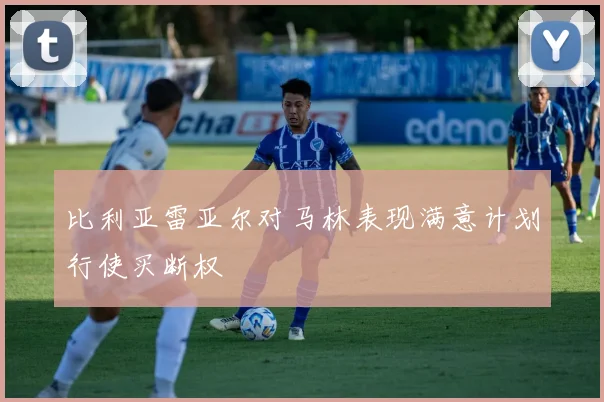 比利亚雷亚尔对马林表现满意计划行使买断权
