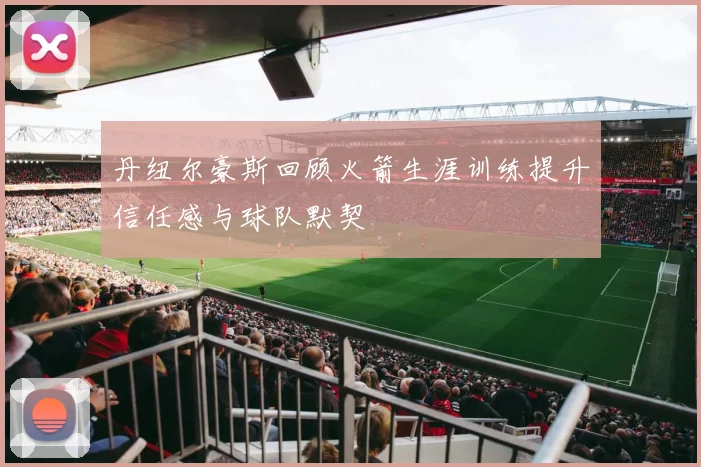 丹纽尔豪斯回顾火箭生涯训练提升信任感与球队默契