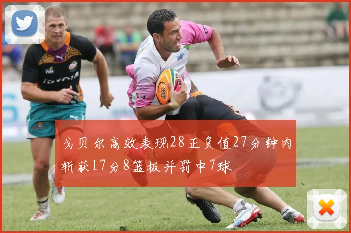 戈贝尔高效表现28正负值27分钟内斩获17分8篮板并罚中7球