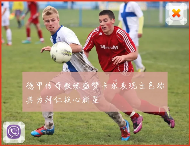 德甲传奇教练盛赞卡尔表现出色称其为拜仁核心新星