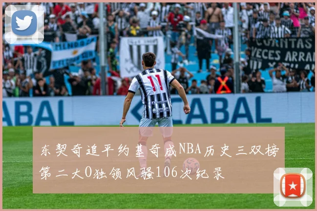 东契奇追平约基奇成NBA历史三双榜第二大O独领风骚106次纪录