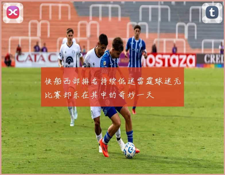 快船西部排名持续低迷雷霆球迷无比赛却乐在其中的奇妙一天