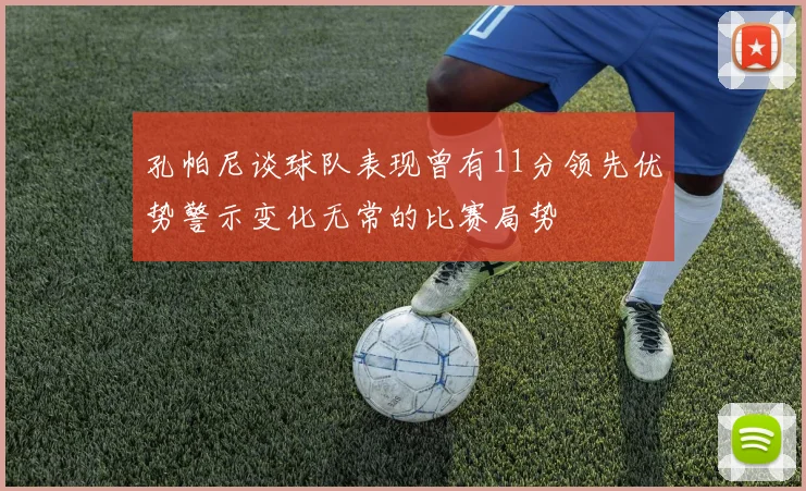 孔帕尼谈球队表现曾有11分领先优势警示变化无常的比赛局势
