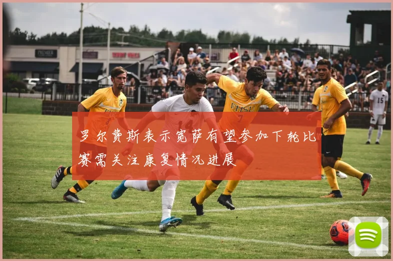 罗尔费斯表示宽萨有望参加下轮比赛需关注康复情况进展