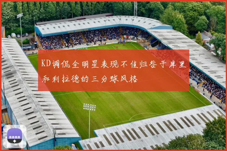 KD调侃全明星表现不佳归咎于库里和利拉德的三分球风格