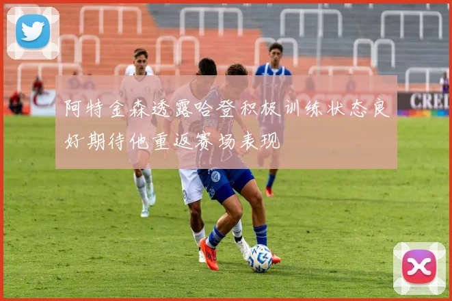 阿特金森透露哈登积极训练状态良好期待他重返赛场表现