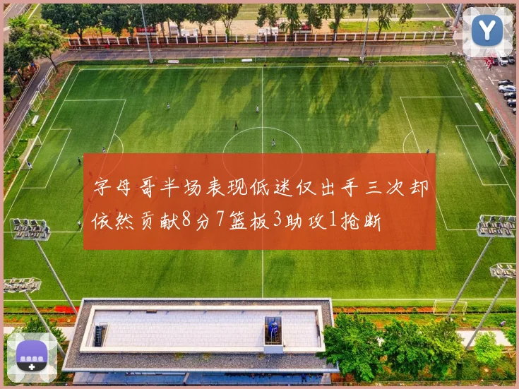 字母哥半场表现低迷仅出手三次却依然贡献8分7篮板3助攻1抢断