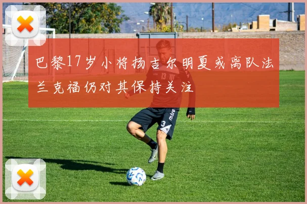 巴黎17岁小将扬吉尔明夏或离队法兰克福仍对其保持关注