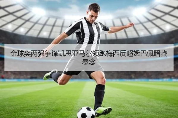 金球奖两强争锋凯恩亚马尔领跑梅西反超姆巴佩暗藏悬念（leyu）